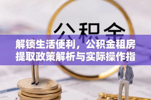 蓟县解锁生活便利，公积金租房提取政策解析与实际操作指南