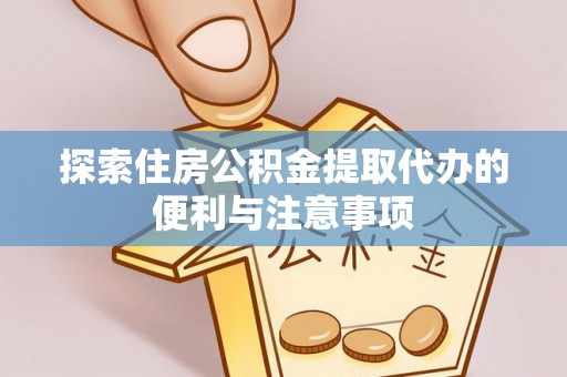 蓟县探索住房公积金提取代办的便利与注意事项