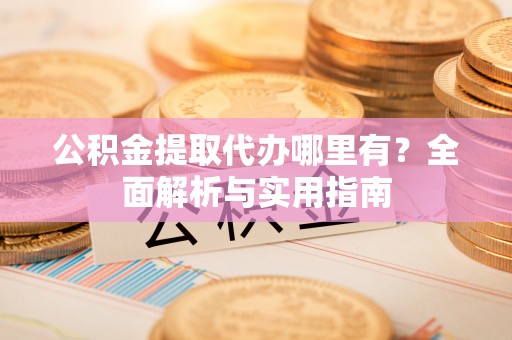 蓟县公积金提取代办哪里有？全面解析与实用指南