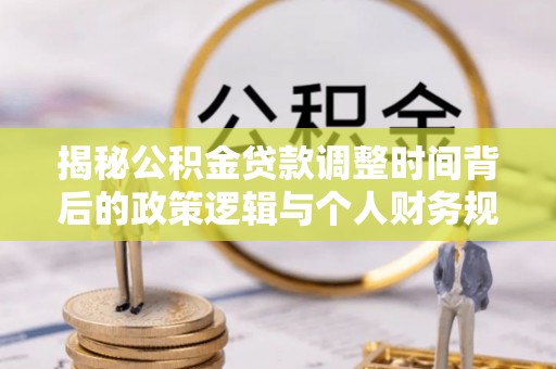 蓟县揭秘公积金贷款调整时间背后的政策逻辑与个人财务规划