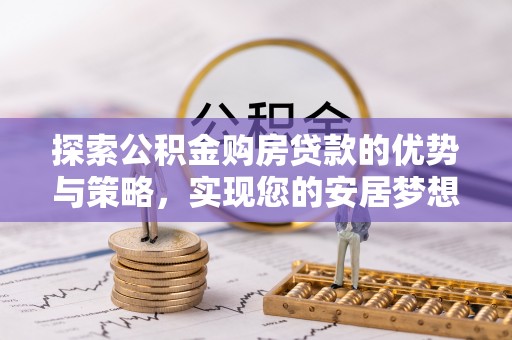 蓟县探索公积金购房贷款的优势与策略，实现您的安居梦想
