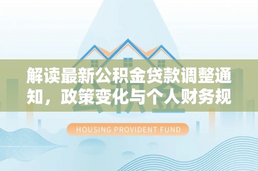 蓟县解读最新公积金贷款调整通知，政策变化与个人财务规划