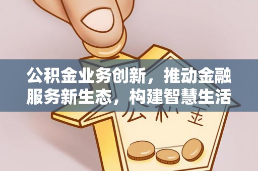 蓟县公积金业务创新，推动金融服务新生态，构建智慧生活新未来