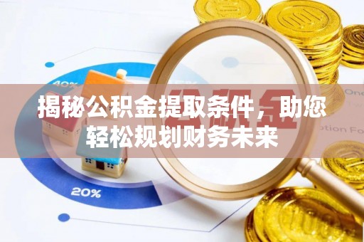 蓟县揭秘公积金提取条件，助您轻松规划财务未来