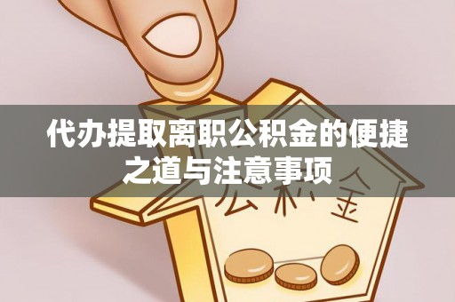 蓟县代办提取离职公积金的便捷之道与注意事项