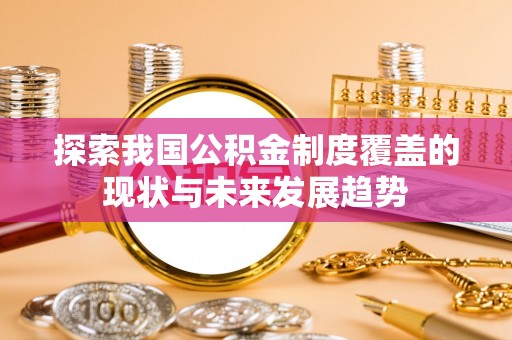 蓟县探索我国公积金制度覆盖的现状与未来发展趋势