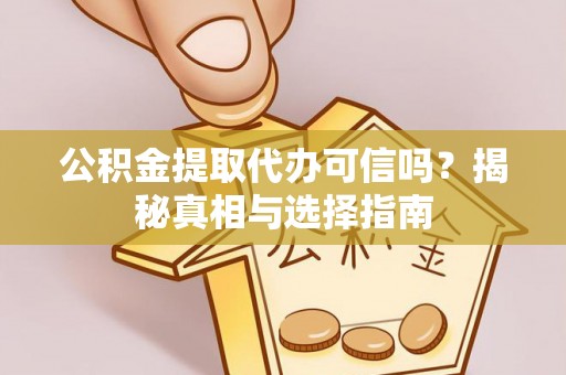 蓟县公积金提取代办可信吗？揭秘真相与选择指南