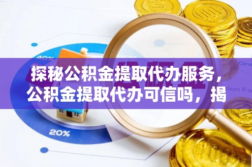 蓟县探秘公积金提取代办服务，公积金提取代办可信吗，揭秘真相与选择指南