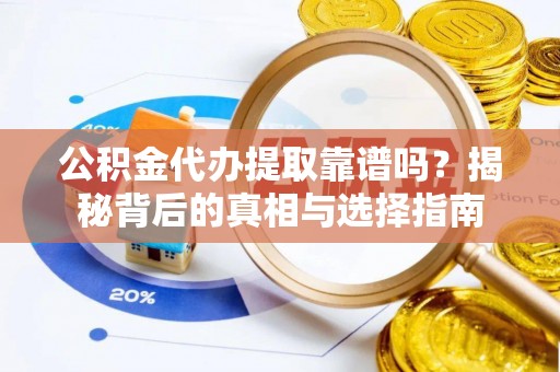 蓟县公积金代办提取靠谱吗？揭秘背后的真相与选择指南