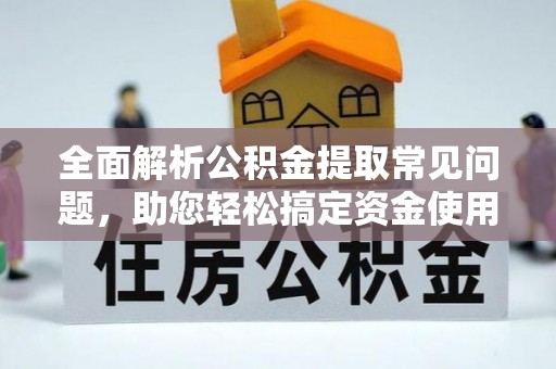 蓟县全面解析公积金提取常见问题，助您轻松搞定资金使用