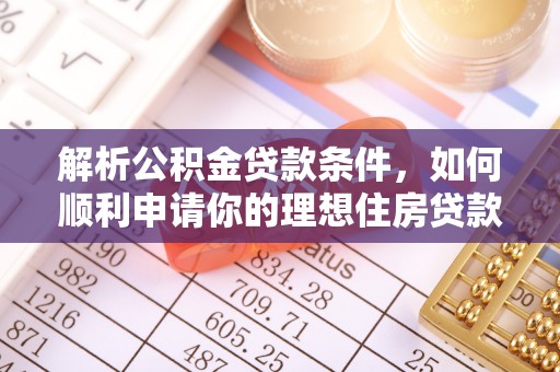 蓟县解析公积金贷款条件，如何顺利申请你的理想住房贷款