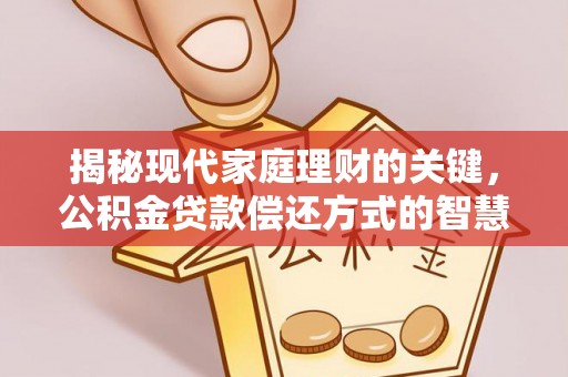 蓟县揭秘现代家庭理财的关键，公积金贷款偿还方式的智慧选择