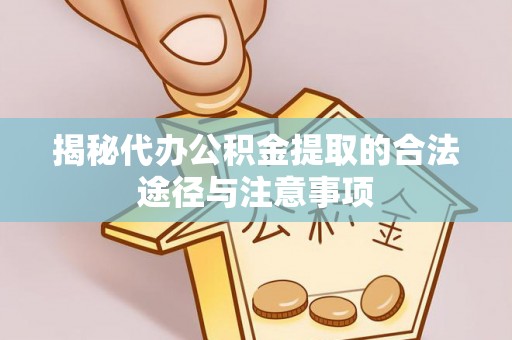 蓟县揭秘代办公积金提取的合法途径与注意事项