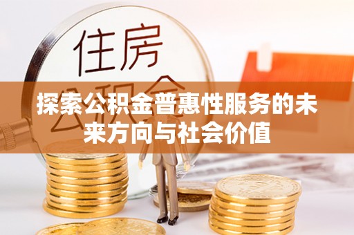 蓟县探索公积金普惠性服务的未来方向与社会价值