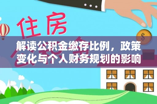 蓟县解读公积金缴存比例，政策变化与个人财务规划的影响