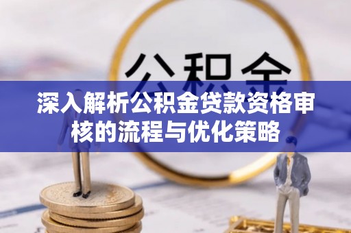 蓟县深入解析公积金贷款资格审核的流程与优化策略