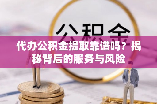 蓟县代办公积金提取靠谱吗？揭秘背后的服务与风险
