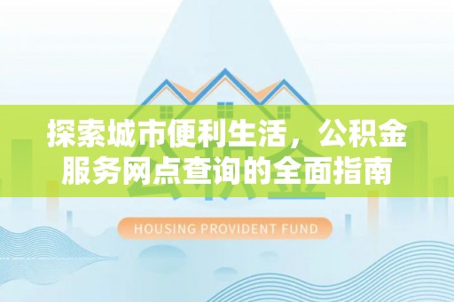 蓟县探索城市便利生活，公积金服务网点查询的全面指南