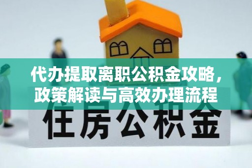 蓟县代办提取离职公积金攻略，政策解读与高效办理流程