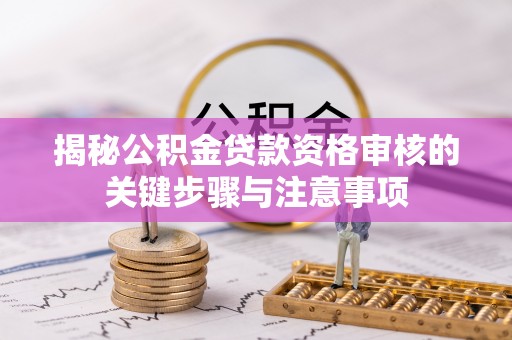 蓟县揭秘公积金贷款资格审核的关键步骤与注意事项