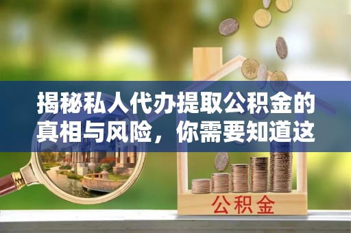 蓟县揭秘私人代办提取公积金的真相与风险，你需要知道这些！
