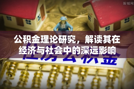 蓟县公积金理论研究，解读其在经济与社会中的深远影响