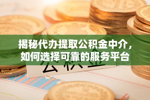 蓟县揭秘代办提取公积金中介，如何选择可靠的服务平台