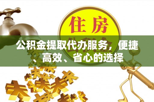 蓟县公积金提取代办服务，便捷、高效、省心的选择