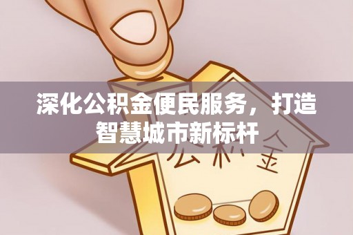 蓟县深化公积金便民服务，打造智慧城市新标杆