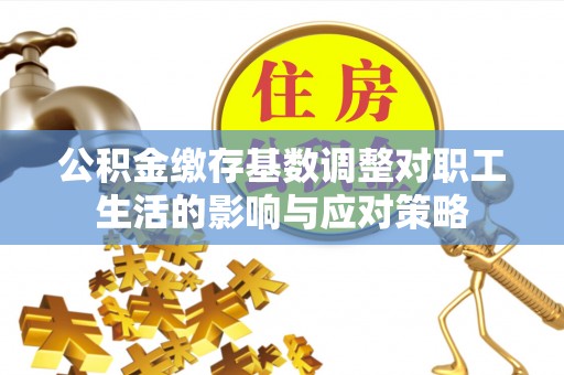 蓟县公积金缴存基数调整对职工生活的影响与应对策略