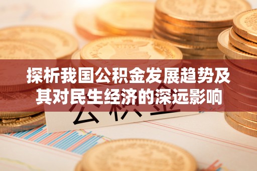 蓟县探析我国公积金发展趋势及其对民生经济的深远影响