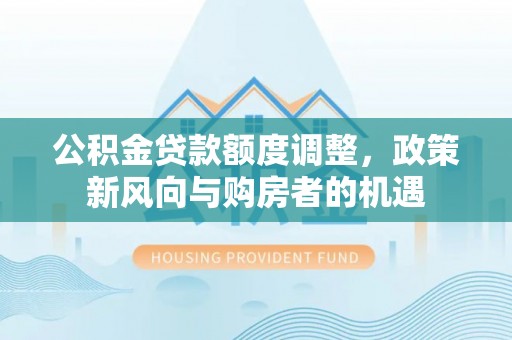 蓟县公积金贷款额度调整，政策新风向与购房者的机遇