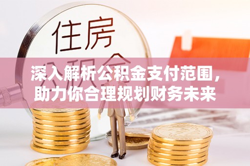 蓟县深入解析公积金支付范围，助力你合理规划财务未来