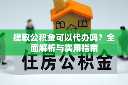 蓟县提取公积金可以代办吗？全面解析与实用指南