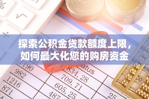 蓟县探索公积金贷款额度上限，如何最大化您的购房资金