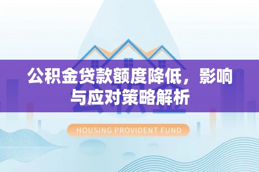蓟县公积金贷款额度降低，影响与应对策略解析