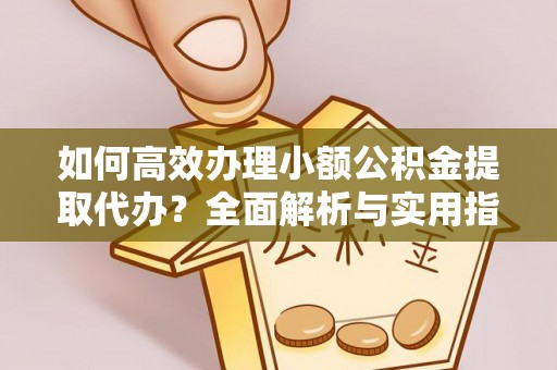 蓟县如何高效办理小额公积金提取代办？全面解析与实用指南