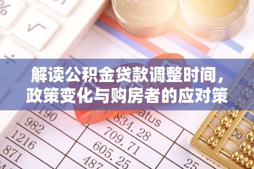 蓟县解读公积金贷款调整时间，政策变化与购房者的应对策略