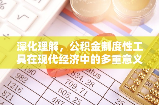 蓟县深化理解，公积金制度性工具在现代经济中的多重意义