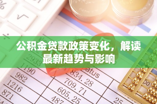蓟县公积金贷款政策变化，解读最新趋势与影响
