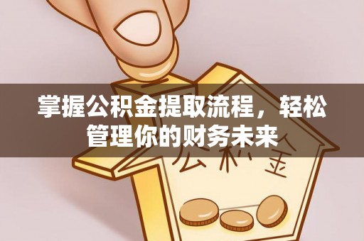 蓟县掌握公积金提取流程，轻松管理你的财务未来