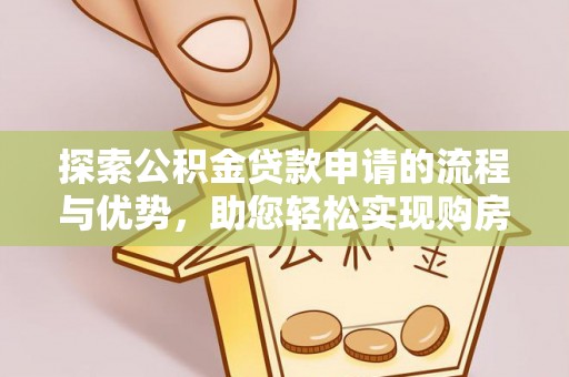 蓟县探索公积金贷款申请的流程与优势，助您轻松实现购房梦想