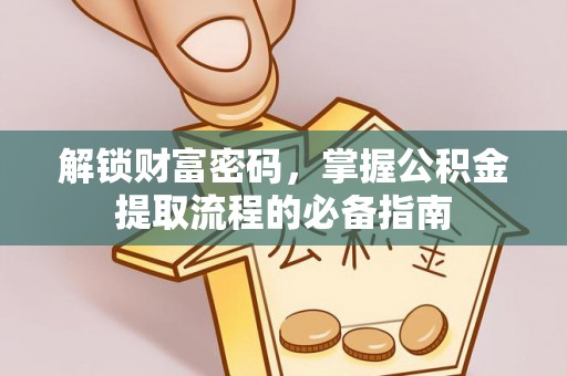 蓟县解锁财富密码，掌握公积金提取流程的必备指南