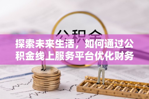 蓟县探索未来生活，如何通过公积金线上服务平台优化财务管理