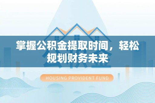 蓟县掌握公积金提取时间，轻松规划财务未来