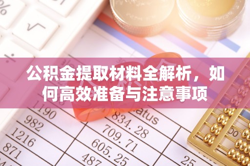 蓟县公积金提取材料全解析，如何高效准备与注意事项
