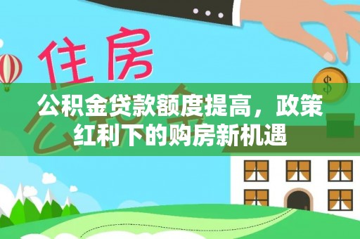 蓟县公积金贷款额度提高，政策红利下的购房新机遇