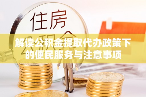 蓟县解读公积金提取代办政策下的便民服务与注意事项