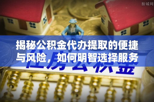 蓟县揭秘公积金代办提取的便捷与风险，如何明智选择服务？