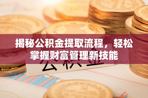 蓟县揭秘公积金提取流程，轻松掌握财富管理新技能